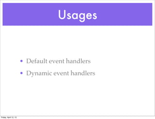Usages


                       • Default event handlers
                       • Dynamic event handlers




Friday, April 12, 13
 