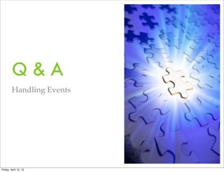 Q&A
         Handling Events




Friday, April 12, 13
 