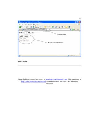 17




That’s all to it.




Please feel free to email any errors to java-interview@hotmail.com. Also stay tuned at
    http://www.lulu.com/java-success for more tutorials and Java/J2EE interview
                                        resources.
 