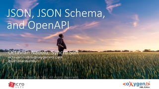 JSON, JSON Schema,
and OpenAPI
© 2022 Syncro Soft SRL. All rights reserved.
Octavian Nadolu, Syncro Soft
octavian.nadolu@oxygenxml.com
@OctavianNadolu
 