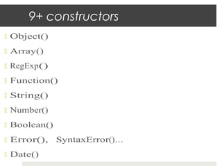 9+ constructors
  Object()

  Array()

  RegExp()

  Function()

  String()

  Number()

  Boolean()

  Error(),    SyntaxError()…
  Date()
 