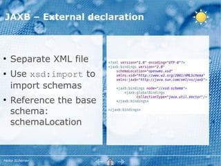 JAXB – External declaration



●
    Separate XML file
●   Use xsd:import to
    import schemas
●
    Reference the base
    schema:
    schemaLocation



Heiko Scherrer
 
