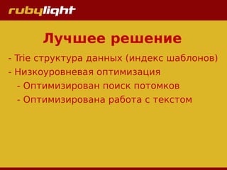 Лучшее решение
- Trie структура данных (индекс шаблонов)
- Низкоуровневая оптимизация
- Оптимизирован поиск потомков
- Оптимизирована работа с текстом
 