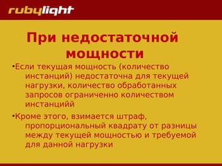 При недостаточной
мощности
●
Если текущая мощность (количество
инстанций) недостаточна для текущей
нагрузки, количество обработанных
запросов ограниченно количеством
инстанцийй
●
Кроме этого, взимается штраф,
пропорциональный квадрату от разницы
между текущей мощностью и требуемой
для данной нагрузки
 