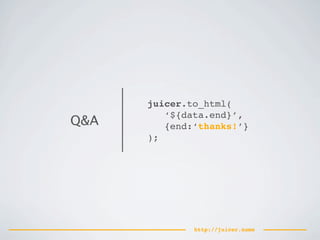juicer.to_html(
         ‘${data.end}’,
Q&A      {end:‘thanks!’}
      );




              http://juicer.name
 