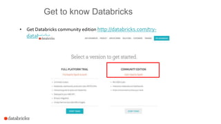 Get to know Databricks
• Get Databricks community edition http://databricks.com/try-
databricks
 