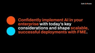Conﬁdently implement AI in your
enterprise with today’s key
considerations and shape scalable,
successful deployments with FME.
 