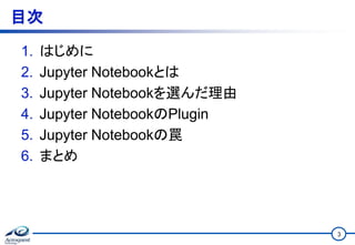 目次
1. はじめに
2. Jupyter Notebookとは
3. Jupyter Notebookを選んだ理由
4. Jupyter NotebookのPlugin
5. Jupyter Notebookの罠
6. まとめ
3
 
