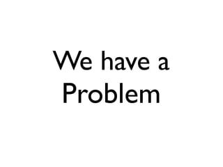 We have a
Problem
 