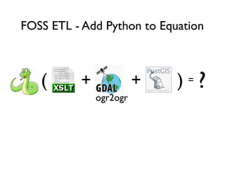 FOSS ETL - Add Python to Equation
=+ + ?( )
ogr2ogr
 