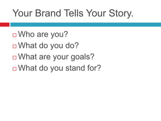 Your Brand Tells Your Story.

 Who are you?
 What do you do?

 What are your goals?

 What do you stand for?
 