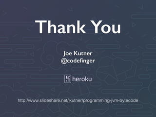Thank You
Joe Kutner
@codeﬁnger
http://www.slideshare.net/jkutner/programming-jvm-bytecode
 