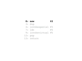 0: new #2
3: dup
4: invokespecial #3
7: ldc #4
9: invokevirtual #5
12: pop
13: return
 