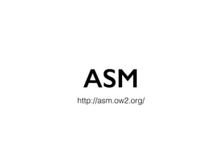ASM
http://asm.ow2.org/
 