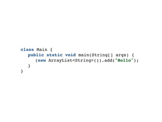 class Main {
public static void main(String[] args) {
(new ArrayList<String>()).add("Hello");
}
}
 
