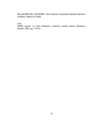 23
RELAJACIÓN DEL ESFUERZO, Tesis Doctoral, Universidad Nacional Autónoma
de Mexico, Mexico D.F,2009.
Libro
UDÍAS. Agustín. La Tierra Estructura y dinámica, primera edición, Barcelona,
España, 1985, pgs. 179-181.
 