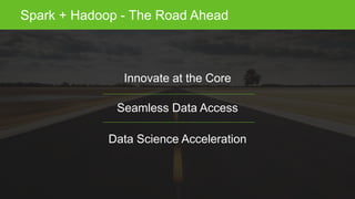 Page17 © Hortonworks Inc. 2011 – 2015. All Rights Reserved
Spark + Hadoop - The Road Ahead
Innovate at the Core
Seamless Data Access
Data Science Acceleration
 