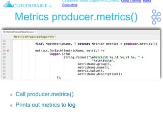 Cassandra / Kafka Support in EC2/AWS. Kafka Training, Kafka
Consulting
™
Metrics producer.metrics()
❖ Call producer.metrics()
❖ Prints out metrics to log
 