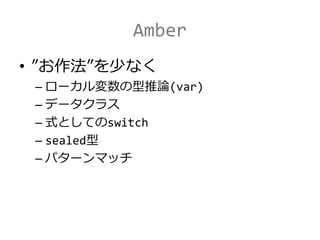 Amber
• ”お作法”を少なく
– ローカル変数の型推論(var)
– データクラス
– 式としてのswitch
– sealed型
– パターンマッチ
 