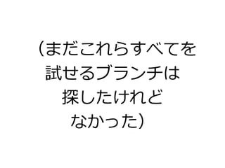 （まだこれらすべてを
試せるブランチは
探したけれど
なかった）
 