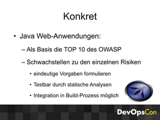 • Java Web-Anwendungen:
– Als Basis die TOP 10 des OWASP
– Schwachstellen zu den einzelnen Risiken
• eindeutige Vorgaben formulieren
• Testbar durch statische Analysen
• Integration in Build-Prozess möglich
Konkret
 