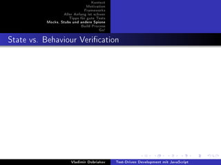 Kontext
                              Motivation
                             Frameworks
                  Aller Anfang ist schwer
                     Tipps für gute Tests
          Mocks, Stubs und andere Spione
                           Build Process
                                     Go!



State vs. Behaviour Verication




                      Vladimir Dobriakov    Test-Driven Development mit JavaScript
 