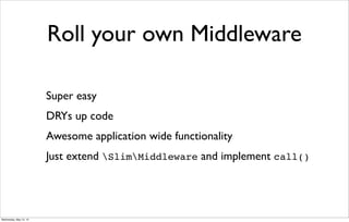 Roll your own Middleware
Super easy
DRYs up code
Awesome application wide functionality
Just extend SlimMiddleware and implement call()
Wednesday, May 15, 13
 