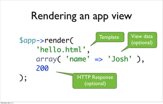 Rendering an app view
$app->render(
'hello.html',
array( 'name' => 'Josh' ),
200
);
Template View data
(optional)
HTTP Response
(optional)
Wednesday, May 15, 13
 