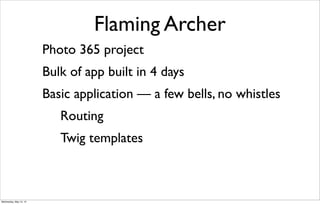 Flaming Archer
Photo 365 project
Bulk of app built in 4 days
Basic application — a few bells, no whistles
Routing
Twig templates
Wednesday, May 15, 13
 