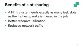 Benefits of slot sharing
§ A Flink cluster needs exactly as many task slots
as the highest parallelism used in the job
§ Better resource utilization
§ Reduced network traffic
31
 
