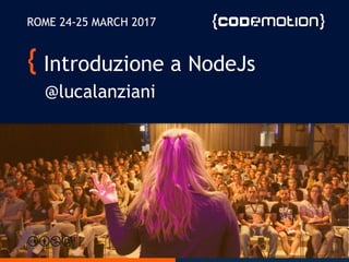 Introduzione a NodeJs
@lucalanziani
ROME 24-25 MARCH 2017
 