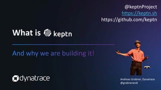 What is
Andreas Grabner, Dynatrace
@grabnerandi
@keptnProject
https://keptn.sh
https://github.com/keptn
 