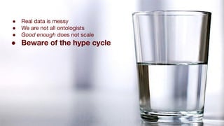 ● Real data is messy
● We are not all ontologists
● Good enough does not scale
● Beware of the hype cycle
 
