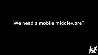 We need a mobile middleware?
 