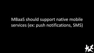 MBaaS should support native mobile
services (ex: push notifications, SMS)
 