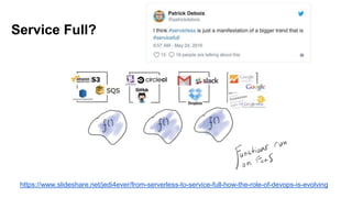 Service Full?
https://www.slideshare.net/jedi4ever/from-serverless-to-service-full-how-the-role-of-devops-is-evolving
 