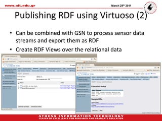 March 28th 2011



 Publishing RDF using Virtuoso (2)
• Can be combined with GSN to process sensor data
  streams and export them as RDF
• Create RDF Views over the relational data
 