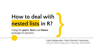 How to deal with
nested lists in R?  
Using the purrr, furrr and future
packages in practice.
Lidia Kołakowska • Data Scientist, Sotrender
Why R? 2019 Conference • Warsaw, 29.09.2019
}
 