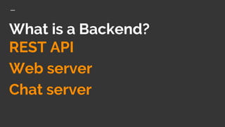 What is a Backend?
REST API
Web server
Chat server
 