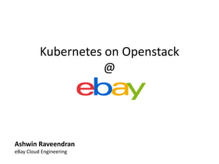 Kubernetes on Openstack
@
Ashwin Raveendran
eBay Cloud Engineering
 