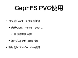 CephFS PVC使⽤用
• Mount CephFS⼦子⽬目录到Host

• 内核Client：mount -t ceph …

• ⾼高性能需求场景！

• ⽤用户态Client：ceph-fuse

• 映射到Docker Container使⽤用
 