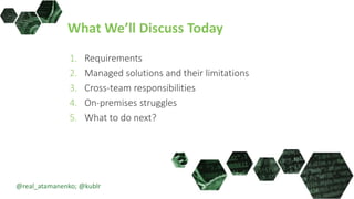 What We’ll Discuss Today
1. Requirements
2. Managed solutions and their limitations
3. Cross-team responsibilities
4. On-premises struggles
5. What to do next?
@real_atamanenko; @kublr
 