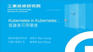Kubernetes in Kubernetes：
搭建高可用環境
資訊與通訊研究所 蔣是文 Mac Chiang
交通大學資工所 鄭偉聖 Sam Zheng
 