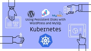 Kubernetes
Using Persistent Disks with
WordPress and MySQL
 