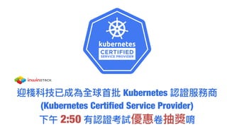 迎棧科技已成為全球⾸首批 Kubernetes 認證服務商
(Kubernetes Certified Service Provider)
下午 2:50 有認證考試優惠卷抽獎唷
 
