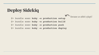 Deploy Sidekiq
$> bundle exec kuby -e production build
$> bundle exec kuby -e production push
$> bundle exec kuby -e production deploy
$> bundle exec kuby -e production setup
(because we added a plugin)
 