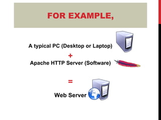 FOR EXAMPLE, A typical PC (Desktop or Laptop) + Apache HTTP Server (Software) = Web Server 