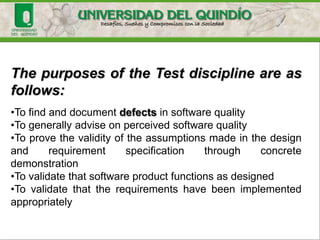 TEST
Activity in which a system or any of its components
are running with previously specified circumstances,
results are observed, recorded and performed an
assessment of some aspect
Test provides guidance on evaluating the
quality of the product.
 