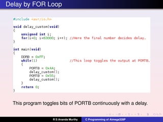 Delay by FOR Loop
This program toggles bits of PORTB continuously with a delay.
R S Ananda Murthy C Programming of Atmega328P
 