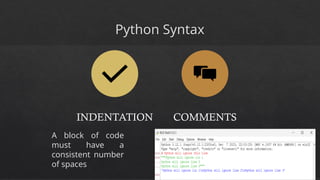 Python Syntax
INDENTATION COMMENTS
A block of code
must have a
consistent number
of spaces
 